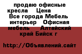  продаю офисные кресла  › Цена ­ 1 800 - Все города Мебель, интерьер » Офисная мебель   . Алтайский край,Бийск г.